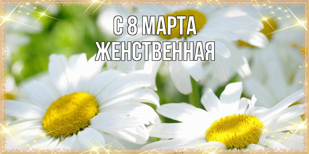 Открытка на каждый день с именем, женственная C 8 МАРТА красивые открытки с белыми цветами на международный женский день Прикольная открытка с пожеланием онлайн скачать бесплатно 