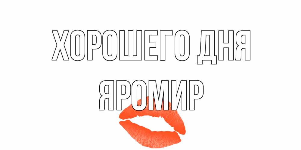 Открытка на каждый день с именем, Яромир Хорошего дня удачного дня с поцелуем Прикольная открытка с пожеланием онлайн скачать бесплатно 
