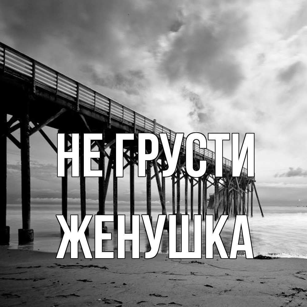 Открытка на каждый день с именем, женушка Не грусти вода и пляж под мостом Прикольная открытка с пожеланием онлайн скачать бесплатно 