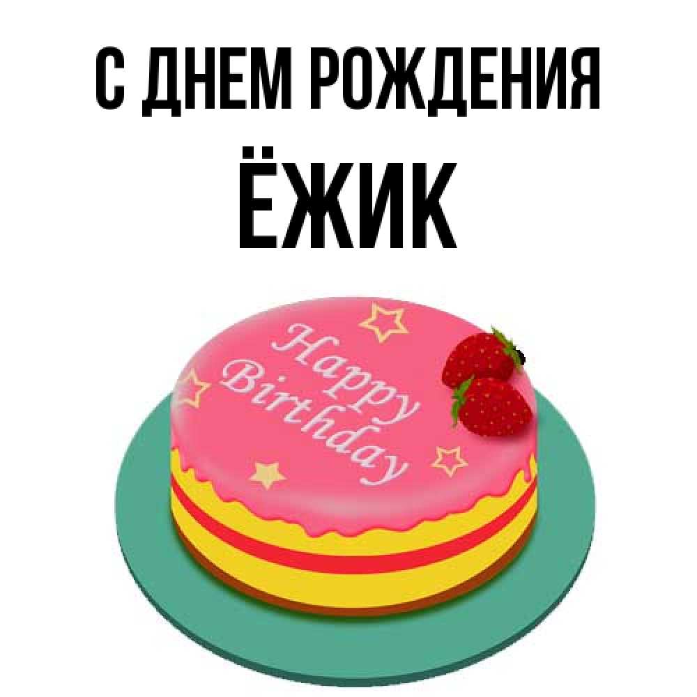 Открытка на каждый день с именем, Ёжик С днем рождения торт, клубника, днюха Прикольная открытка с пожеланием онлайн скачать бесплатно 