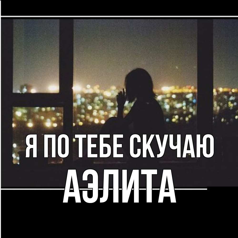 Открытка на каждый день с именем, Аэлита Я по тебе скучаю у окна Прикольная открытка с пожеланием онлайн скачать бесплатно 