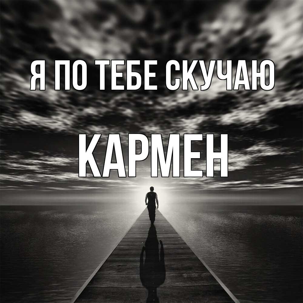 Открытка на каждый день с именем, Кармен Я по тебе скучаю к тебе Прикольная открытка с пожеланием онлайн скачать бесплатно 
