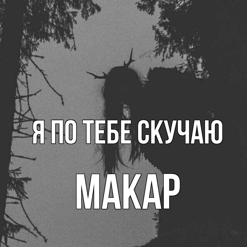 Открытка на каждый день с именем, Макар Я по тебе скучаю пугаю Прикольная открытка с пожеланием онлайн скачать бесплатно 