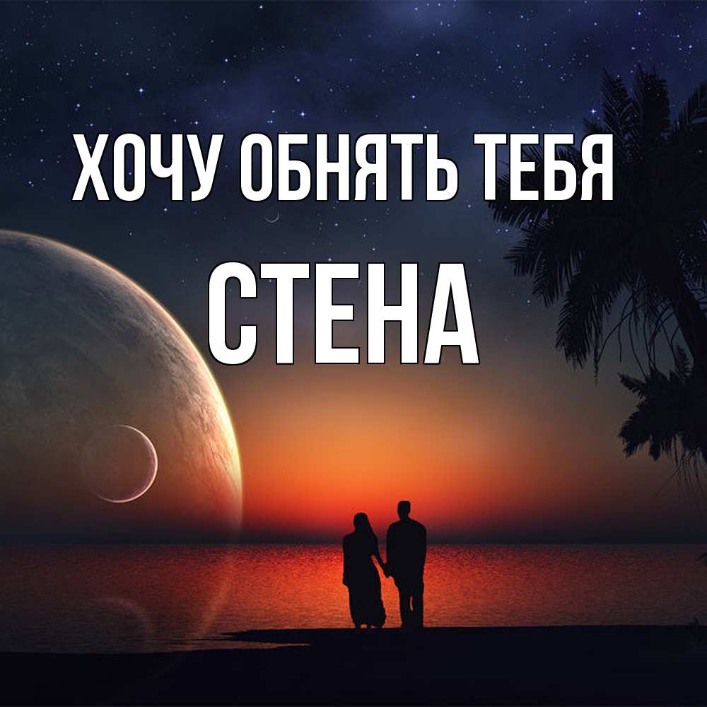 Открытка на каждый день с именем, Стена Хочу обнять тебя восход спутников Прикольная открытка с пожеланием онлайн скачать бесплатно 
