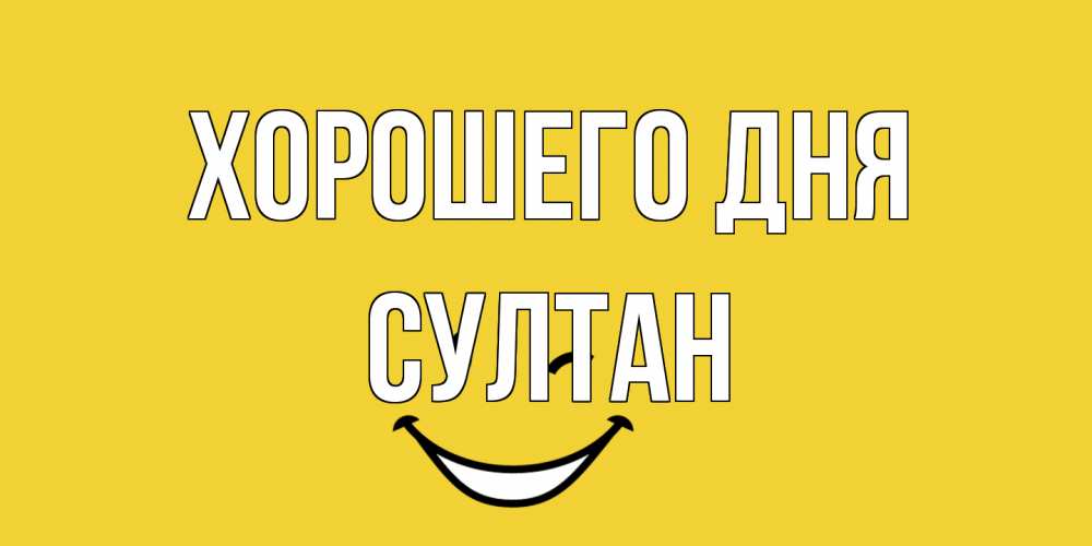 Открытка на каждый день с именем, Султан Хорошего дня позитивного дня Прикольная открытка с пожеланием онлайн скачать бесплатно 