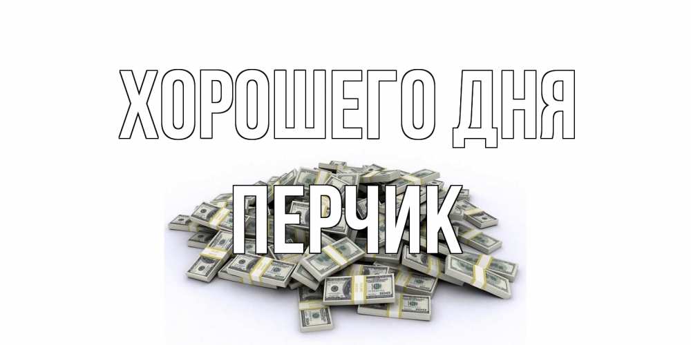 Открытка на каждый день с именем, перчик Хорошего дня гора долларов Прикольная открытка с пожеланием онлайн скачать бесплатно 