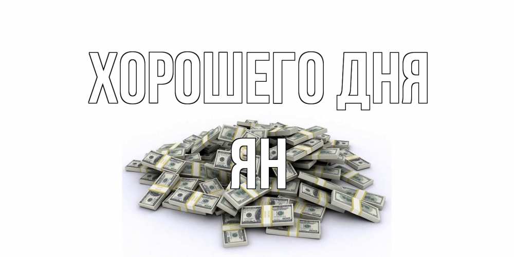Открытка на каждый день с именем, Ян Хорошего дня гора долларов Прикольная открытка с пожеланием онлайн скачать бесплатно 