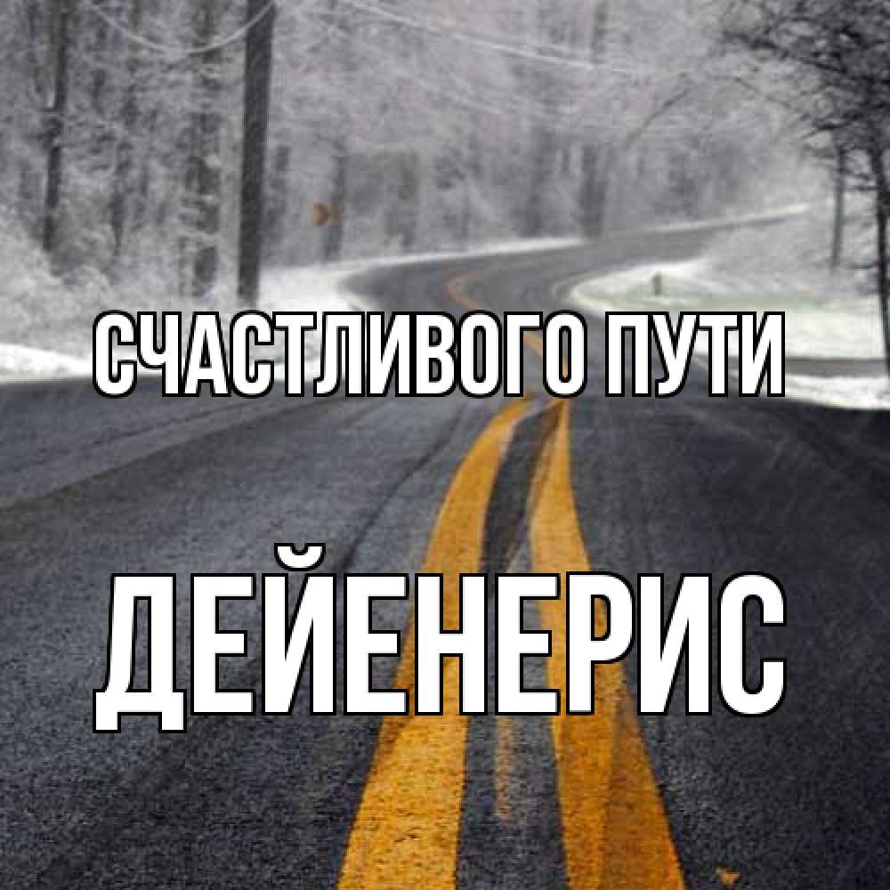 Открытка на каждый день с именем, Дейенерис Счастливого пути хорошего вам путешествия Прикольная открытка с пожеланием онлайн скачать бесплатно 