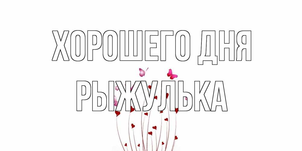 Открытка на каждый день с именем, рыжулька Хорошего дня отличного дня Прикольная открытка с пожеланием онлайн скачать бесплатно 