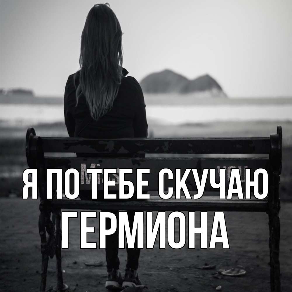 Открытка на каждый день с именем, Гермиона Я по тебе скучаю девушка одна Прикольная открытка с пожеланием онлайн скачать бесплатно 
