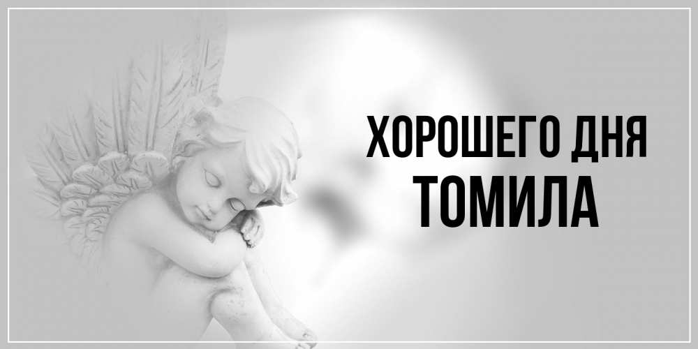 Открытка на каждый день с именем, Томила Хорошего дня ангел Прикольная открытка с пожеланием онлайн скачать бесплатно 
