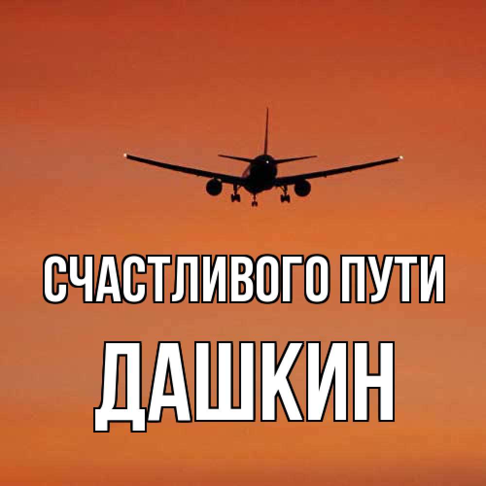 Открытка на каждый день с именем, Дашкин Счастливого пути силуэт самолета Прикольная открытка с пожеланием онлайн скачать бесплатно 