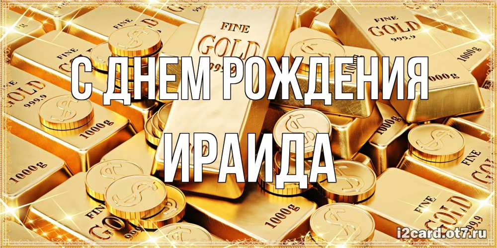 Открытка на каждый день с именем, Ираида С днем рождения золотые слитки и золотые монеты на открытке Прикольная открытка с пожеланием онлайн скачать бесплатно 