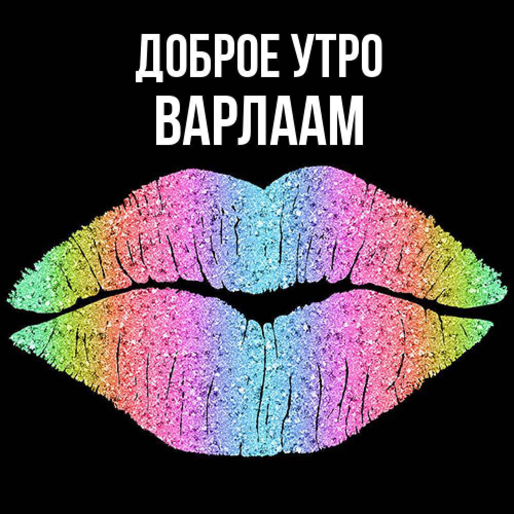 Открытка на каждый день с именем, Варлаам Доброе утро радужные губы Прикольная открытка с пожеланием онлайн скачать бесплатно 