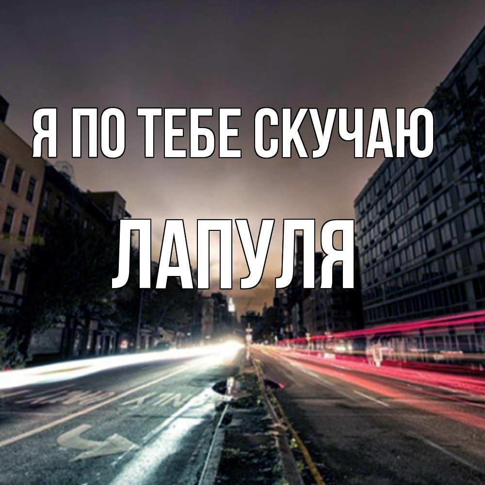 Открытка на каждый день с именем, Лапуля Я по тебе скучаю приезжай Прикольная открытка с пожеланием онлайн скачать бесплатно 