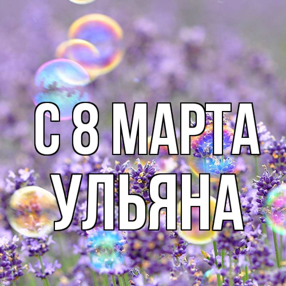 Открытка на каждый день с именем, Ульяна C 8 МАРТА цветы Прикольная открытка с пожеланием онлайн скачать бесплатно 
