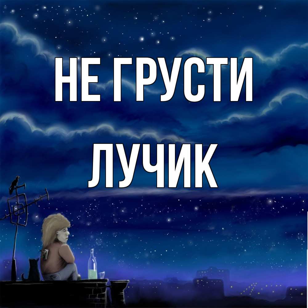 Открытка на каждый день с именем, Лучик Не грусти город с крыши Прикольная открытка с пожеланием онлайн скачать бесплатно 