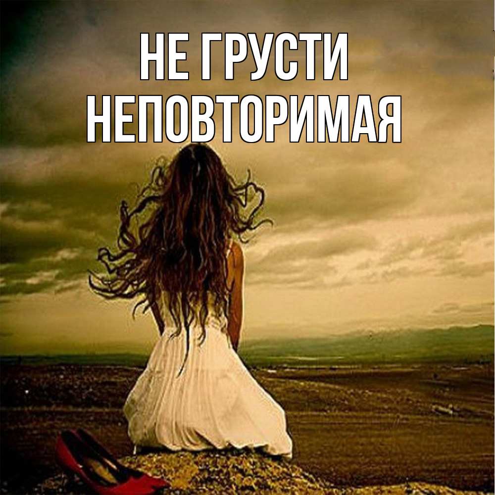 Открытка на каждый день с именем, Неповторимая Не грусти белое платье и длинные волосы Прикольная открытка с пожеланием онлайн скачать бесплатно 