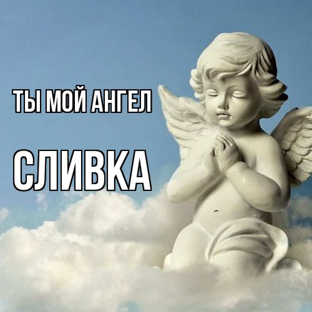 Открытка на каждый день с именем, Сливка Ты мой ангел скульптура ангела на небе Прикольная открытка с пожеланием онлайн скачать бесплатно 