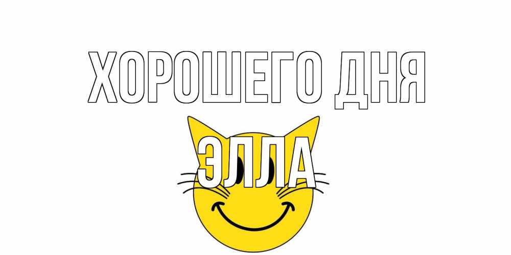 Открытка на каждый день с именем, Элла Хорошего дня открытка с котом Прикольная открытка с пожеланием онлайн скачать бесплатно 