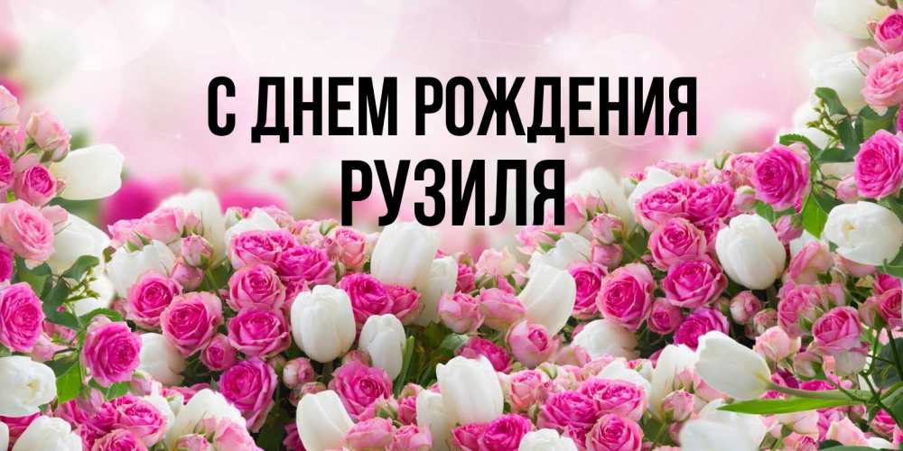 Открытка на каждый день с именем, Рузиля С днем рождения открытка с разными розами Прикольная открытка с пожеланием онлайн скачать бесплатно 