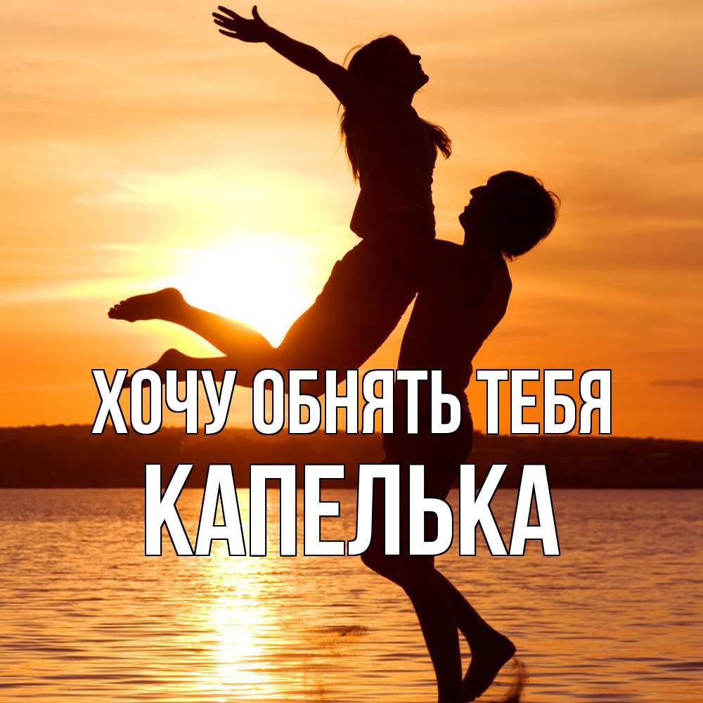 Открытка на каждый день с именем, Капелька Хочу обнять тебя парень поднимает девушку и она летит Прикольная открытка с пожеланием онлайн скачать бесплатно 
