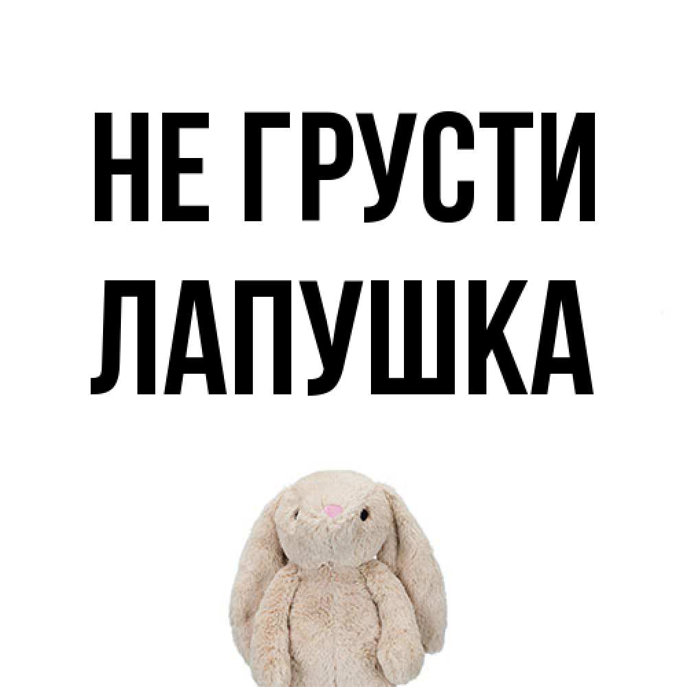 Открытка на каждый день с именем, лапушка Не грусти детская игрушка зайчика Прикольная открытка с пожеланием онлайн скачать бесплатно 