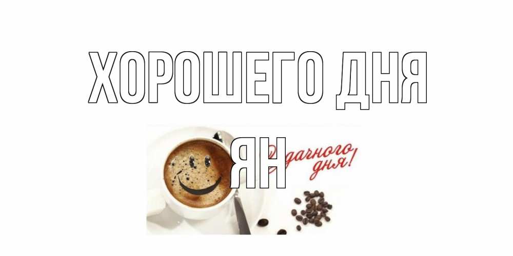 Открытка на каждый день с именем, Ян Хорошего дня хорошего дня Прикольная открытка с пожеланием онлайн скачать бесплатно 