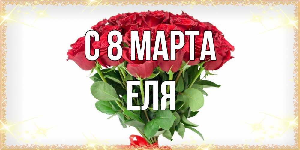 Открытка на каждый день с именем, Еля C 8 МАРТА самый огромный букет для милых дам Прикольная открытка с пожеланием онлайн скачать бесплатно 