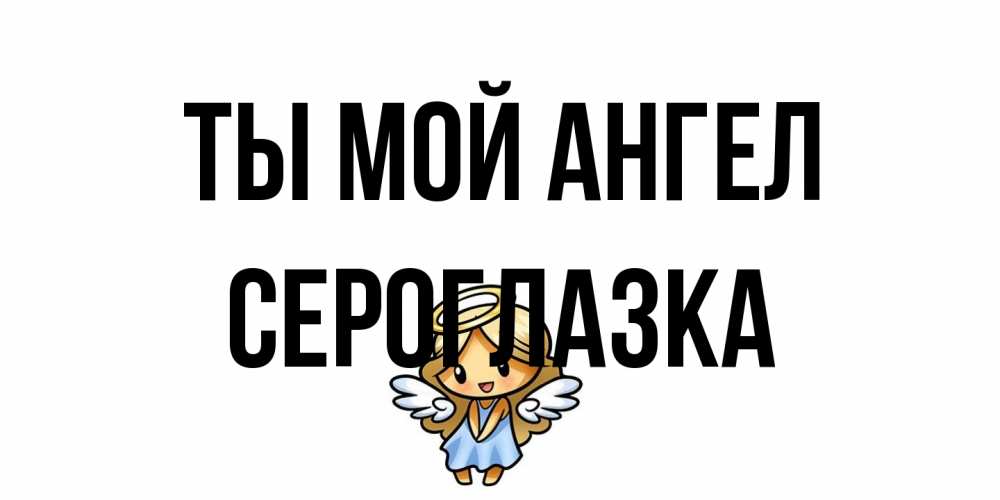 Открытка на каждый день с именем, сероглазка Ты мой ангел ангел Прикольная открытка с пожеланием онлайн скачать бесплатно 