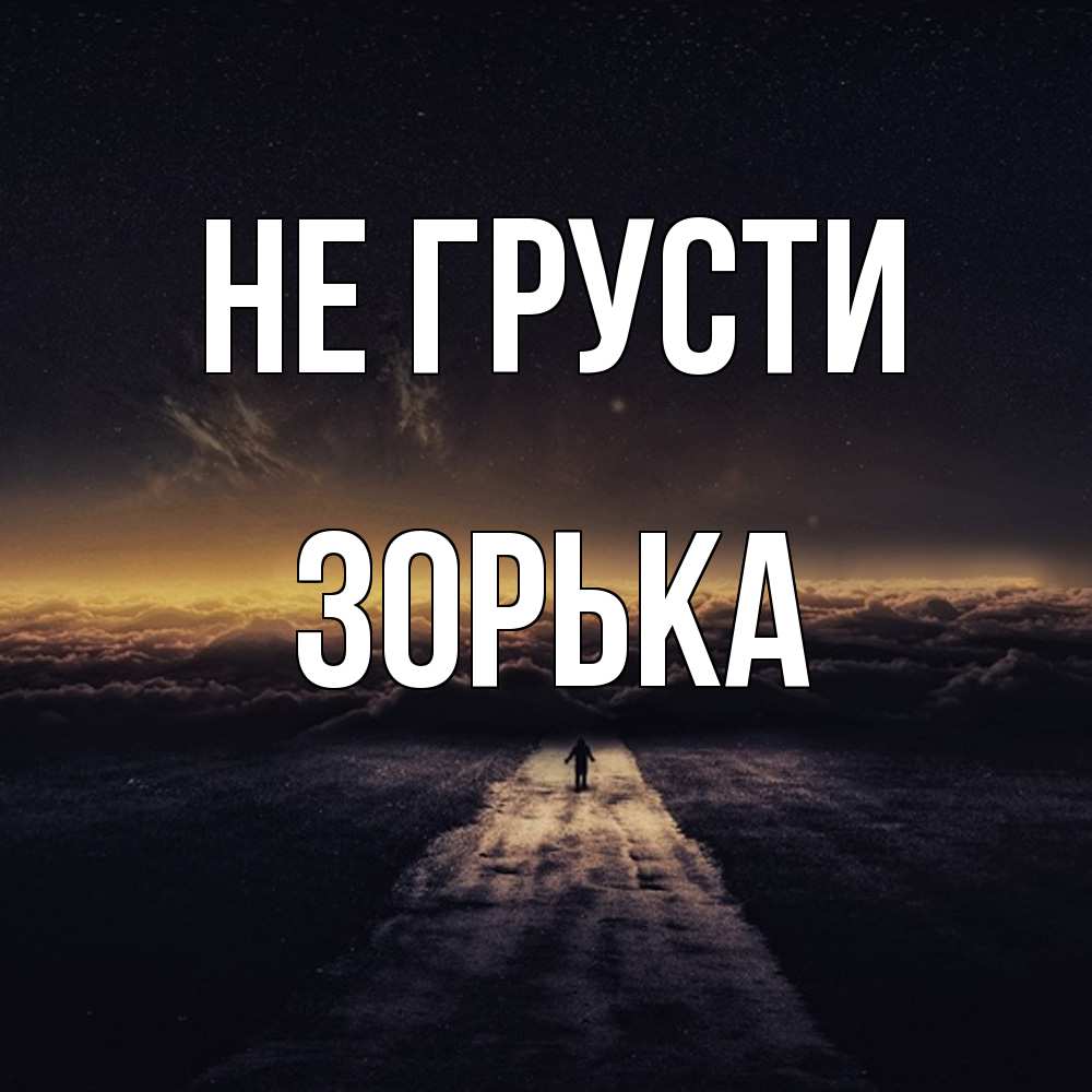 Открытка на каждый день с именем, Зоpька Не грусти дорога в никуда Прикольная открытка с пожеланием онлайн скачать бесплатно 