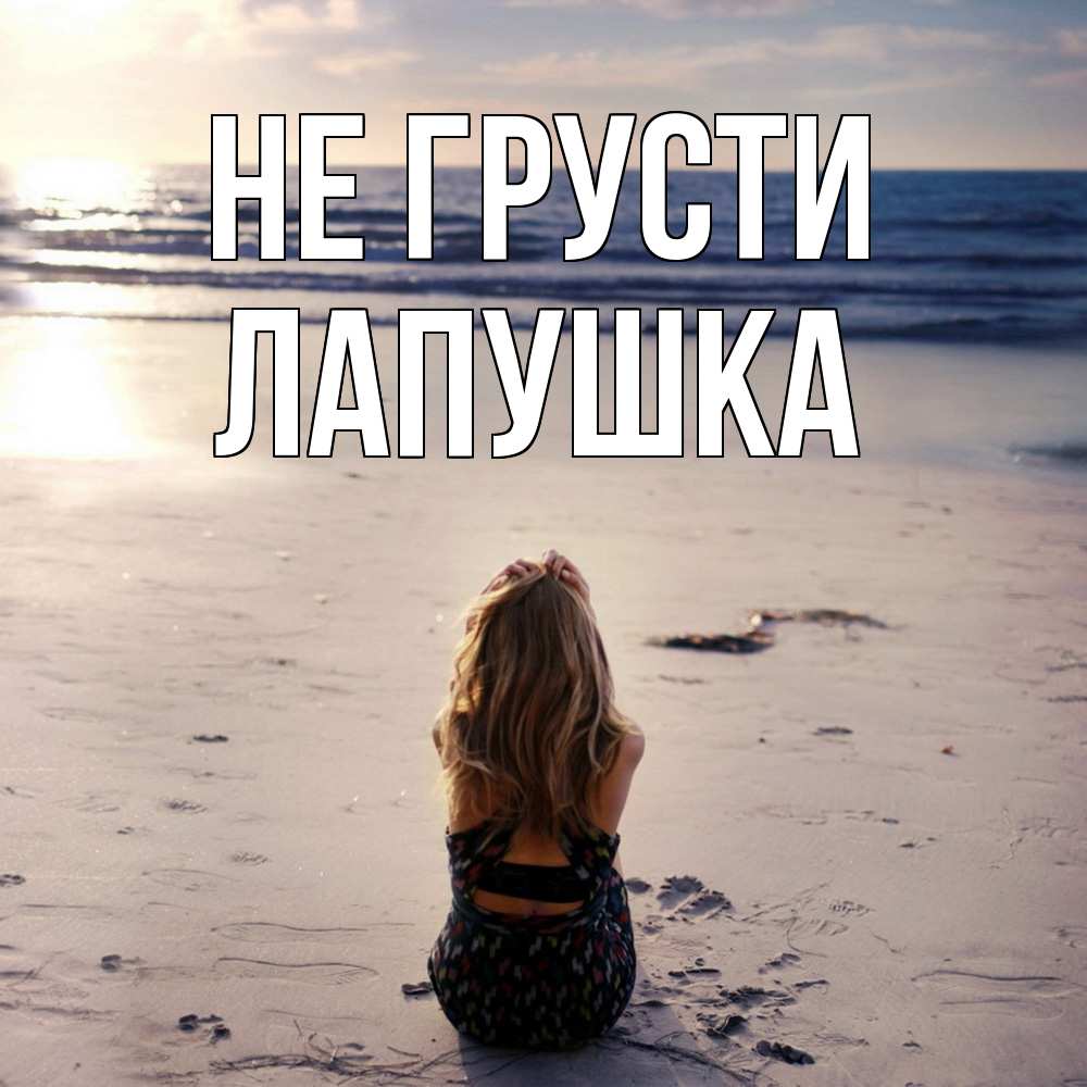 Открытка на каждый день с именем, лапушка Не грусти песочек Прикольная открытка с пожеланием онлайн скачать бесплатно 