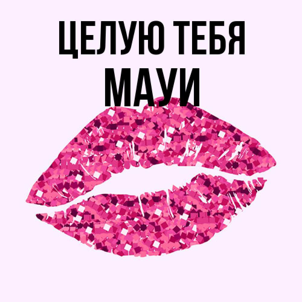 Открытка на каждый день с именем, Мауи Целую тебя открытка с женскими губами и поцелуем для парня Прикольная открытка с пожеланием онлайн скачать бесплатно 