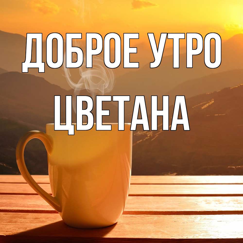 Открытка на каждый день с именем, Цветана Доброе утро кофе в горах Прикольная открытка с пожеланием онлайн скачать бесплатно 