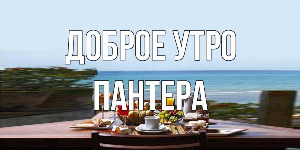 Открытка на каждый день с именем, Пантера Доброе утро море, завтрак Прикольная открытка с пожеланием онлайн скачать бесплатно 