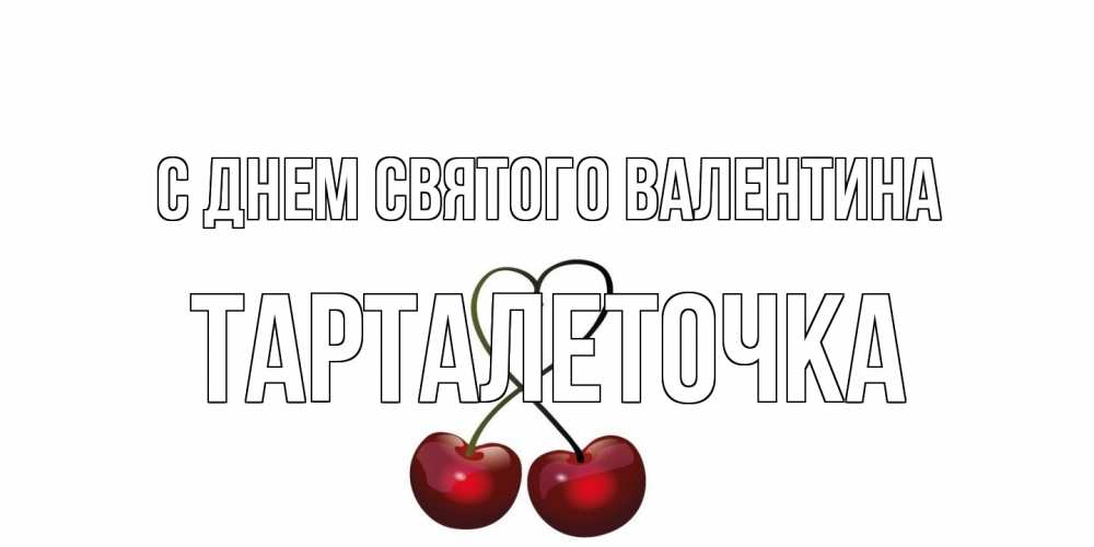 Открытка на каждый день с именем, Тарталеточка С днем Святого Валентина вишни сплелись как сердечко для девушки Прикольная открытка с пожеланием онлайн скачать бесплатно 
