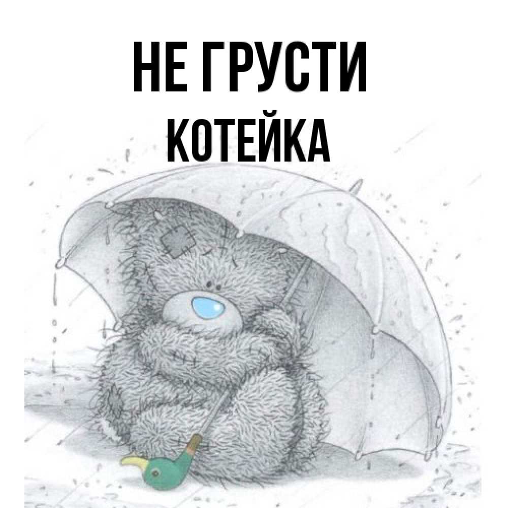 Открытка на каждый день с именем, Котейка Не грусти спасите мишку Тедди Прикольная открытка с пожеланием онлайн скачать бесплатно 