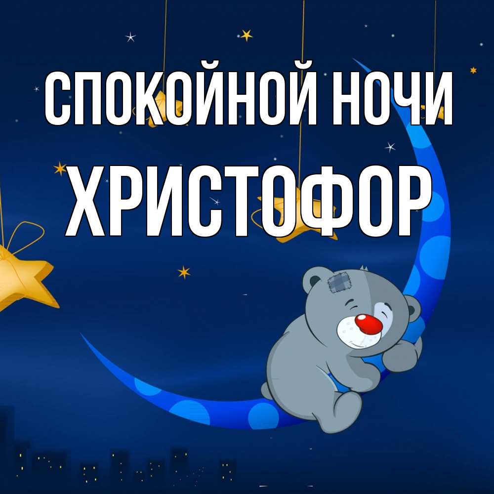 Открытка на каждый день с именем, Христофор Спокойной ночи над городом Прикольная открытка с пожеланием онлайн скачать бесплатно 