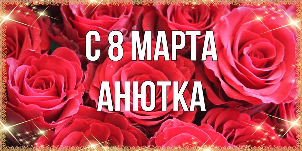 Открытка на каждый день с именем, Анютка C 8 МАРТА открытки на 8 марта 2019 года Прикольная открытка с пожеланием онлайн скачать бесплатно 
