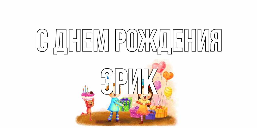 Открытка на каждый день с именем, Эрик С днем рождения дети, подарки Прикольная открытка с пожеланием онлайн скачать бесплатно 