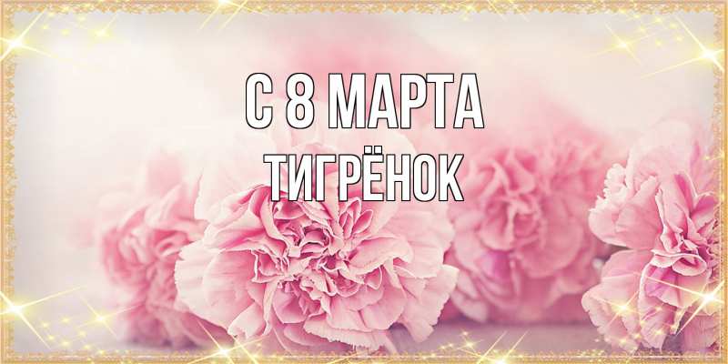Открытка с именем, Тигрёнок, C 8 МАРТА