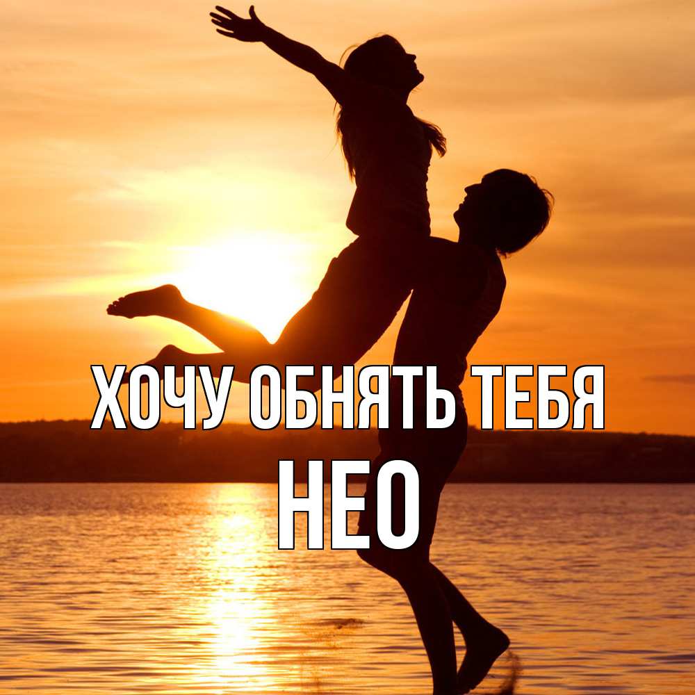 Открытка на каждый день с именем, Нео Хочу обнять тебя парень поднимает девушку и она летит Прикольная открытка с пожеланием онлайн скачать бесплатно 