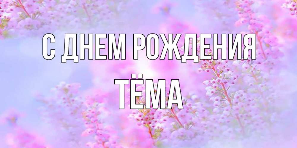 Открытка на каждый день с именем, Тёма С днем рождения красивая открытка с мелкими цветами Прикольная открытка с пожеланием онлайн скачать бесплатно 