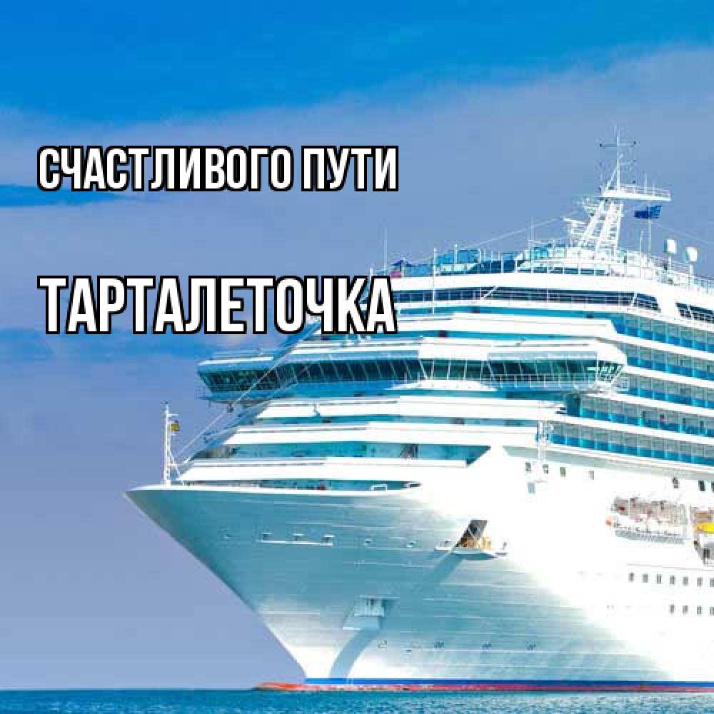 Открытка на каждый день с именем, Тарталеточка Счастливого пути огромный лайнер Прикольная открытка с пожеланием онлайн скачать бесплатно 