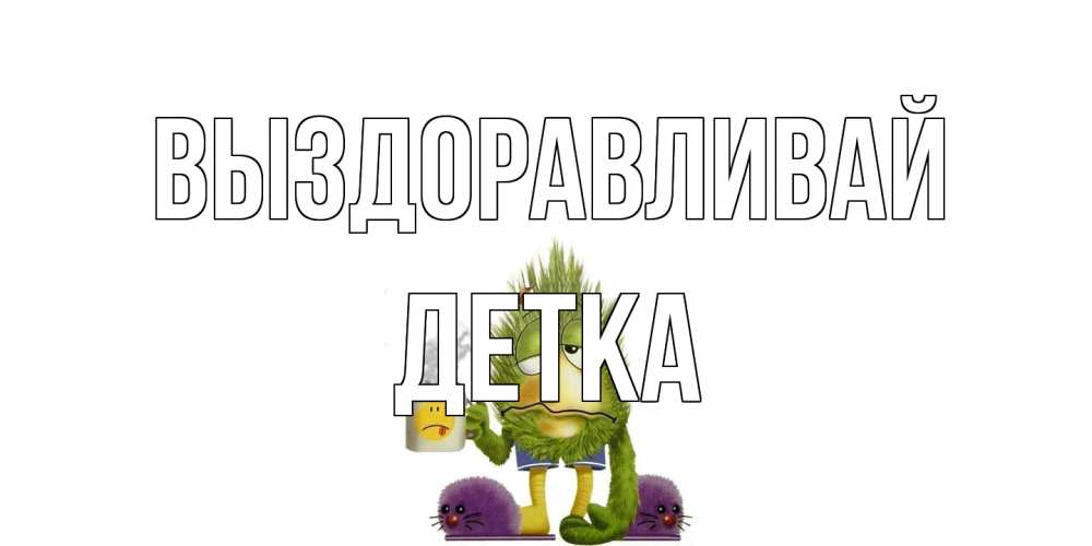Открытка на каждый день с именем, Детка Выздоравливай выздоравливайте быстрее Прикольная открытка с пожеланием онлайн скачать бесплатно 