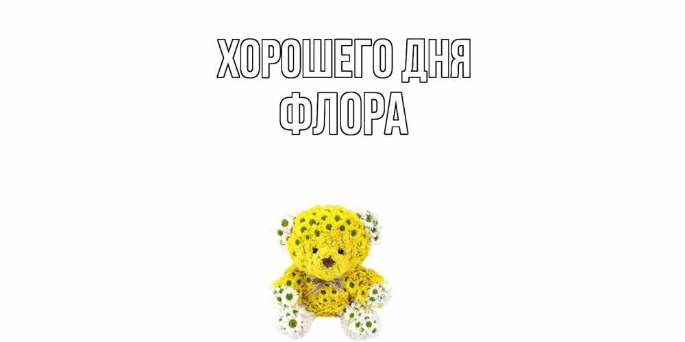 Открытка на каждый день с именем, Флора Хорошего дня позитивного настроения вам Прикольная открытка с пожеланием онлайн скачать бесплатно 