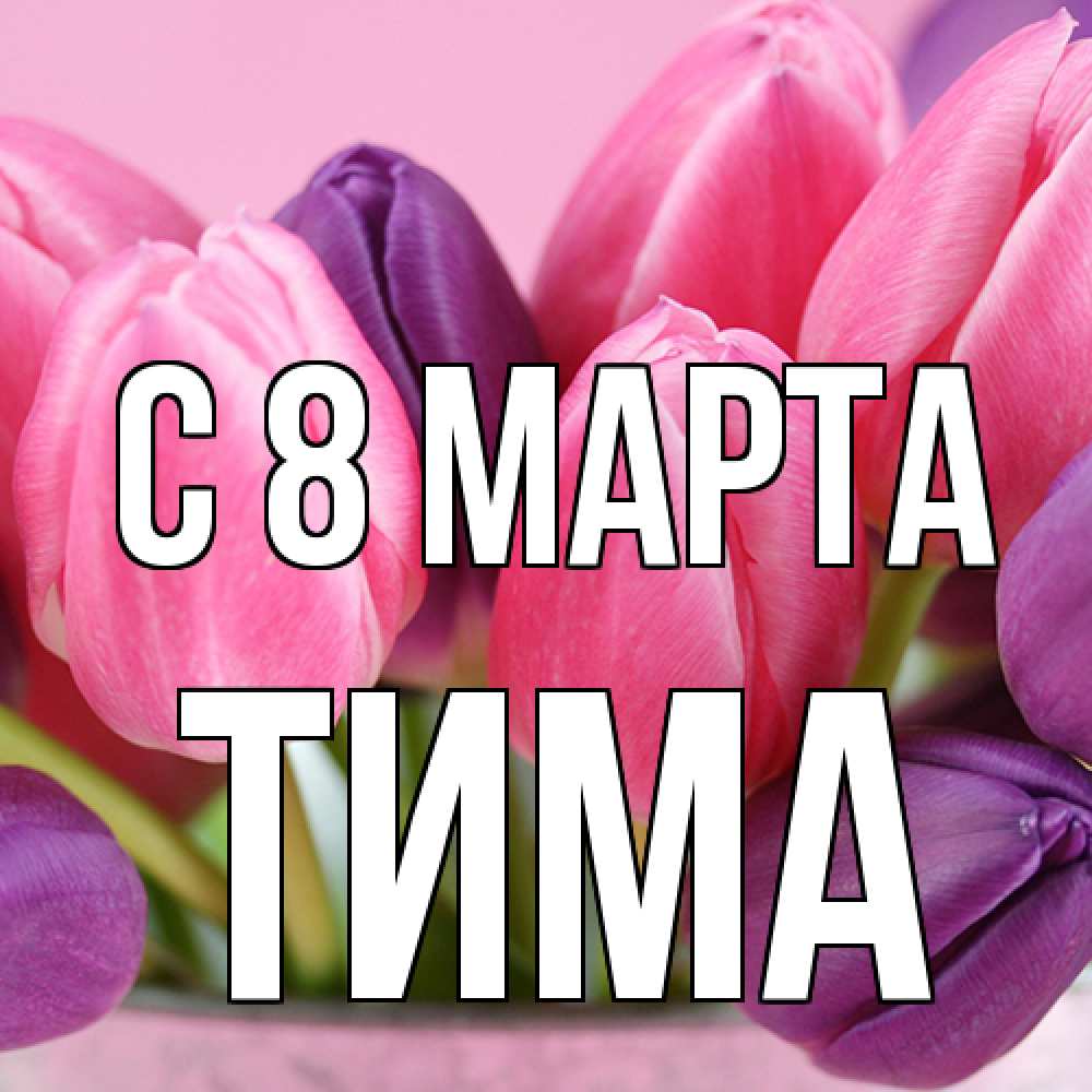 Открытка на каждый день с именем, Тима C 8 МАРТА маме 1 Прикольная открытка с пожеланием онлайн скачать бесплатно 