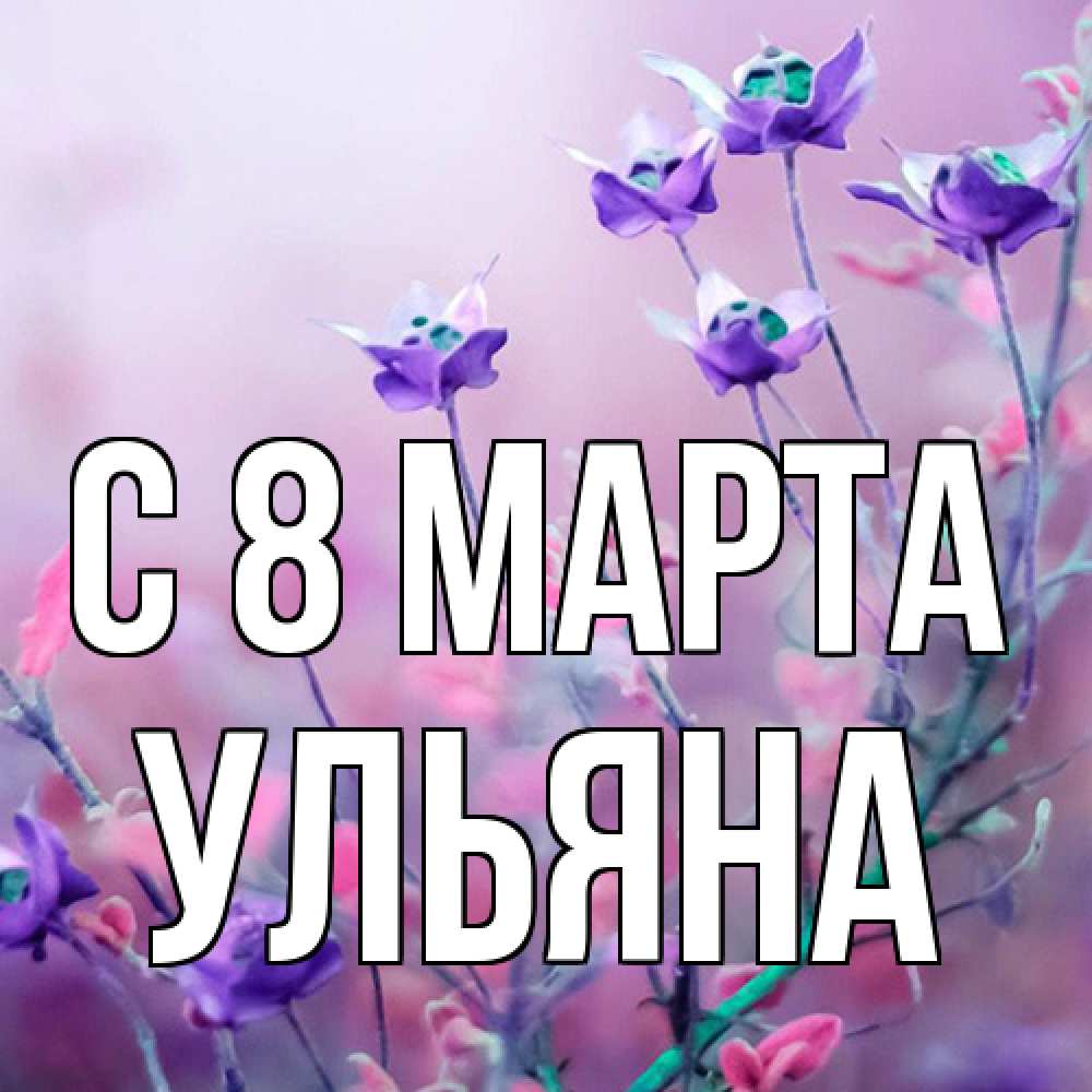 Открытка на каждый день с именем, Ульяна C 8 МАРТА международный женский день 2 Прикольная открытка с пожеланием онлайн скачать бесплатно 