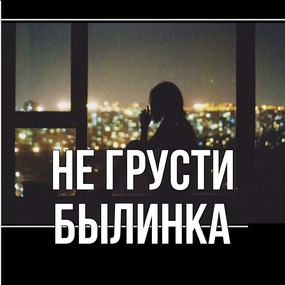 Открытка на каждый день с именем, былинка Не грусти смотрит на ночной город Прикольная открытка с пожеланием онлайн скачать бесплатно 