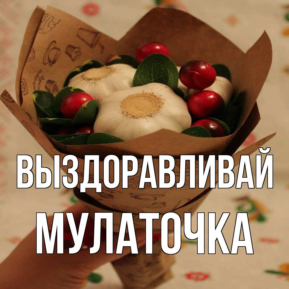 Открытка на каждый день с именем, Мулаточка Выздоравливай букет из фитонцидов и витамина c Прикольная открытка с пожеланием онлайн скачать бесплатно 